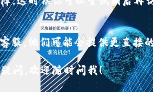 如果你无法打开 Tokenim 官网，可能有多种原因。以下是一些可能的解决方案和检查步骤：

1. 检查网络连接
首先，确保你的互联网连接正常。可以通过尝试访问其他网站来确认。如果其他网站也无法打开，可能是网络问题。

2. 清理浏览器缓存
有时候，浏览器的缓存可能会导致网页无法正常加载。尝试清理浏览器的缓存和Cookies，然后重新加载网站。

3. 更换浏览器或设备
尝试在不同的浏览器上打开 Tokenim 官网，比如 Chrome、Firefox、Edge 等。如果有其他设备，可以尝试在手机或平板上访问。

4. 检查是否被屏蔽
在某些国家或地区，特定的网站可能会被屏蔽。你可以使用VPN试试，看看能否访问网站。

5. 网站维护或故障
Tokenim 官网可能正在进行维护或者遇到技术故障。这时候你可以尝试稍后再访问，或者查看他们的社交媒体账户，了解最新动态。

6. 联系客服
如果以上方法都无效，可以考虑联系 Tokenim 的客服。他们可能会提供更直接的解决方案或者解释网站无法访问的原因。

希望这些建议能帮助你解决问题。如果还有其他的疑问，欢迎随时问我！