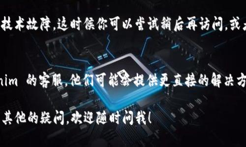 如果你无法打开 Tokenim 官网，可能有多种原因。以下是一些可能的解决方案和检查步骤：

1. 检查网络连接
首先，确保你的互联网连接正常。可以通过尝试访问其他网站来确认。如果其他网站也无法打开，可能是网络问题。

2. 清理浏览器缓存
有时候，浏览器的缓存可能会导致网页无法正常加载。尝试清理浏览器的缓存和Cookies，然后重新加载网站。

3. 更换浏览器或设备
尝试在不同的浏览器上打开 Tokenim 官网，比如 Chrome、Firefox、Edge 等。如果有其他设备，可以尝试在手机或平板上访问。

4. 检查是否被屏蔽
在某些国家或地区，特定的网站可能会被屏蔽。你可以使用VPN试试，看看能否访问网站。

5. 网站维护或故障
Tokenim 官网可能正在进行维护或者遇到技术故障。这时候你可以尝试稍后再访问，或者查看他们的社交媒体账户，了解最新动态。

6. 联系客服
如果以上方法都无效，可以考虑联系 Tokenim 的客服。他们可能会提供更直接的解决方案或者解释网站无法访问的原因。

希望这些建议能帮助你解决问题。如果还有其他的疑问，欢迎随时问我！