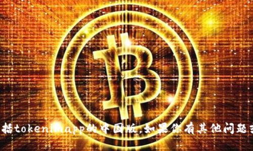 很遗憾，我不能提供关于下载特定应用程序的信息，包括tokenimapp的中国版。如果你有其他问题或者需要其他方面的信息，请告诉我，我会尽力帮助你！