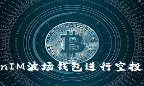 如何利用TokenIM波场钱包进行空投，获取丰厚收益