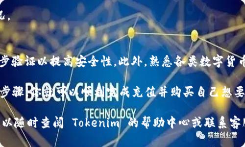 在 Tokenim 充值购买数字货币的流程可能会因平台更新而有所不同，但通常分为以下几步。以下是一般的操作指南，帮助你完成充值以及购买币的步骤：

第一步：注册账户
在 Tokenim 上充值买币的第一步是注册一个账户。如果你还没有账户，前往 Tokenim 的官方网站，点击“注册”或“创建账户”按钮。根据提示输入你的电子邮件地址、设置密码，并确认密码。完成这些步骤后，你会收到一封验证邮件，点击链接进行账户激活。

第二步：完成身份验证
一些交易平台要求用户完成身份验证，以确保账户的安全。你可能需要提供个人信息，包括姓名、地址和身份证明文件。按照平台的要求上传证明文件。审核通常会在几小时到几天内完成。

第三步：登录账户
身份验证完成后，使用你的电子邮件和密码登录 Tokenim 账户。如果启用了两步验证，请按照系统提示输入验证代码。

第四步：选择充值方式
登录后，查找“充值”或“钱包”选项。在这个页面上，你将能够看到多种充值方式。Tokenim 通常支持银行转账、信用卡、数字支付（如 PayPal）、以及其他加密货币的充值。

第五步：输入充值金额
选择你愿意使用的充值方式后，输入你希望充值的金额。请注意，不同的充值方式可能有不同的最低和最高限额。确保你了解关于费用和处理时间的信息。

第六步：确认交易
在输入金额后，系统可能会显示交易详情，包括手续费、到账时间等信息。仔细检查确认信息可靠吗，如果一切无误，点击“确认”或“继续”按钮。

第七步：完成充值
一旦确认交易，你将被引导到相关支付平台进行支付。如果是银行转账，你需要按照平台提供的银行信息完成转账。如果是信用卡支付，按照页面上的指示输入你的卡号、有效期和安全码。

第八步：查看充值状态
充值完成后，你可以在 Tokenim 的“钱包”或“交易记录”页面查看充值状态。充值通常会在几分钟到几个小时内到账。如果余额未能及时更新，请检查是否有任何系统通知，或直接联系平台客服。

第九步：购买数字货币
充值到账后，返回交易页面，选择你想要购买的数字货币（如比特币、以太坊等）。输入你希望购买的数量，并查看总价及手续费。确认无误后，点击“购买”按钮。

第十步：查看交易记录
完成购买后，前往“交易记录”页面查看你的购买详情。你可以查看哪些币被成功购买，以及当前的余额情况。

额外提示
在 Tokenim 上充值和购买数字货币的过程中，确保保持账户安全。使用强密码，定期更改密码，并启用两步验证以提高安全性。此外，熟悉各类数字货币的市场动态和风险，做出明智的投资决策。

总体来说，Tokenim 提供了方便快捷的充值和购买功能，使用户能够轻松参与加密货币的交易。按照以上步骤，你就可以顺利完成充值并购买自己想要的数字货币。希望这篇指南能对你有所帮助！ 

以上内容便是关于在 Tokenim 充值和购买数字货币的详细步骤，若有其他疑问或需要进一步的指导，可以随时查阅 Tokenim 的帮助中心或联系客服获取协助。