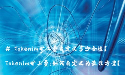 # Tokenim旷工费自定义多少合适？

Tokenim旷工费：如何自定义为最佳方案？