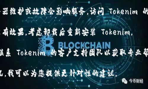 Tokenim 是一个较为小众的工具或应用，可能在不同的情况下存在无法使用的情况。以下是一些可能的解决办法，您可以尝试：

1. **检查网络连接**：确保您的互联网连接正常。Tokenim 可能依赖于稳定的网络。

2. **更新应用程序**：检查是否有可用的更新。旧版本的软件可能会出现兼容性问题。

3. **重启应用程序**：关闭 Tokenim 并重新打开，有时这可以解决临时的故障。

4. **清除缓存**：如果您的应用有清除缓存的选项，尝试清除缓存数据后重启应用。

5. **检查官方公告或支持论坛**：有时服务器维护或故障会影响服务。访问 Tokenim 的官方网站或社交媒体查看是否有相关公告。

6. **重新安装应用程序**：如果以上方法没有效果，考虑卸载后重新安装 Tokenim。

7. **联系支持团队**：如果问题依然存在，联系 Tokenim 的客户支持团队以获取专业帮助。

如果您能提供更多关于无法使用的具体情况，我可以为您提供更针对性的建议。