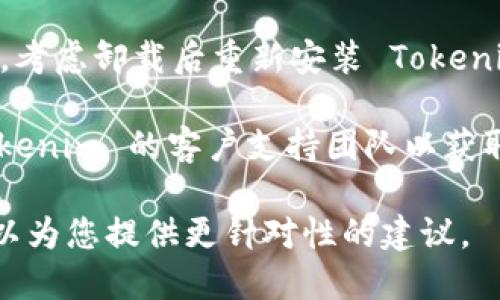 Tokenim 是一个较为小众的工具或应用，可能在不同的情况下存在无法使用的情况。以下是一些可能的解决办法，您可以尝试：

1. **检查网络连接**：确保您的互联网连接正常。Tokenim 可能依赖于稳定的网络。

2. **更新应用程序**：检查是否有可用的更新。旧版本的软件可能会出现兼容性问题。

3. **重启应用程序**：关闭 Tokenim 并重新打开，有时这可以解决临时的故障。

4. **清除缓存**：如果您的应用有清除缓存的选项，尝试清除缓存数据后重启应用。

5. **检查官方公告或支持论坛**：有时服务器维护或故障会影响服务。访问 Tokenim 的官方网站或社交媒体查看是否有相关公告。

6. **重新安装应用程序**：如果以上方法没有效果，考虑卸载后重新安装 Tokenim。

7. **联系支持团队**：如果问题依然存在，联系 Tokenim 的客户支持团队以获取专业帮助。

如果您能提供更多关于无法使用的具体情况，我可以为您提供更针对性的建议。