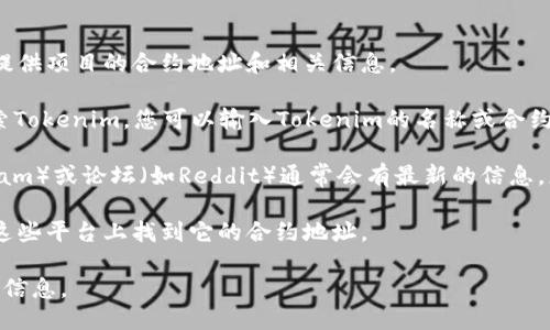 要查看Tokenim的地址，您可以通过以下几种途径：

1. **官方网站**：访问Tokenim的官方网站，通常会在网站的相关部分提供项目的合约地址和相关信息。

2. **区块链浏览器**：使用像Etherscan、BscScan等区块链浏览器搜索Tokenim，您可以输入Tokenim的名称或合约地址进行查找。

3. **社交媒体和论坛**：项目的官方社交媒体页面（如Twitter、Telegram）或论坛（如Reddit）通常会有最新的信息。您可以在这些平台上寻找有关Tokenim的讨论，也可以直接向社区提问。

4. **加密货币交易所**：如果Tokenim在某些交易所上交易，您可以在这些平台上找到它的合约地址。

建议您在查找信息时务必确认来源的可靠性，以避免被骗或获取错误的信息。