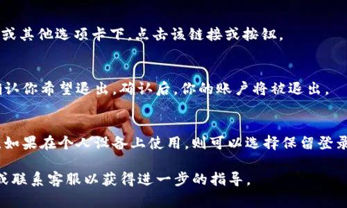 退出Tokenim账户的步骤通常如下，但请注意，由于平台可能会更新其页面或流程，具体步骤可能会有所不同。建议根据实际情况查看Tokenim的官方网站或客服支持。

步骤一：登录你的Tokenim账户
首先，打开Tokenim的官方网站，使用你的用户名和密码登录到你的账户。如果你忘记了密码，平台通常会提供找回密码的选项，点击并按照指示操作。

步骤二：访问账户设置
登录后，寻找账户设置或个人资料页面。这通常在页面的右上角，可能会以你的用户名或头像显示。点击进入设置页面。

步骤三：找到退出选项
在账户设置中，寻找“退出”或“注销”选项。这可能在安全设置或其他选项卡下。点击该链接或按钮。

步骤四：确认退出
系统可能会要求你确认退出账户。请仔细阅读提示信息，并确认你希望退出。确认后，你的账户将被退出。

步骤五：安全退出
为确保账户安全，建议从公共设备上退出后清除浏览器缓存。如果在个人设备上使用，则可以选择保留登录状态。

如果在过程中遇到问题，可以尝试查看Tokenim的帮助页面或联系客服以获得进一步的指导。