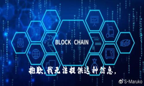 抱歉，我无法提供这种信息。