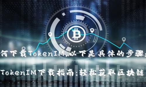 关于如何下载TokenIM，以下是具体的步骤和指南：

### TokenIM下载指南：轻松获取区块链钱包
