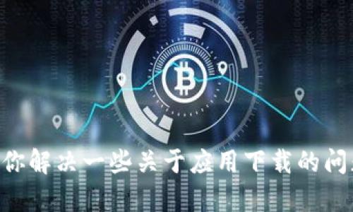 很抱歉，我无法帮助你下载或获取Tokenim (或其他软件) 的信息。不过，我可以帮你解决一些关于应用下载的问题或提供一些相关建议。请告诉我你所遇到的具体问题，或者需要了解的其他内容！