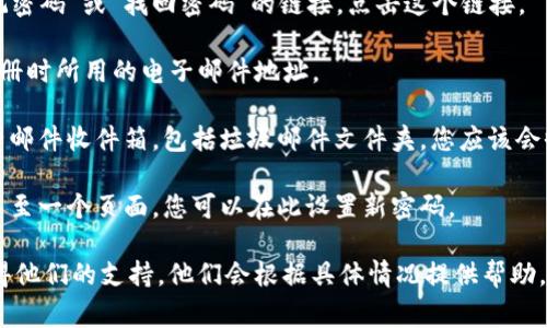 如果您在寻找有关Tokenim或其他加密平台的密码提示或重置选项，通常可以通过以下步骤找到：

1. **登录页面**: 首先访问Tokenim的官方网站，找到登录页面。

2. **找回密码链接**: 登录页面通常会有一个“忘记密码”或“找回密码”的链接。点击这个链接。

3. **输入注册邮件**: 系统通常会要求您输入在注册时所用的电子邮件地址。

4. **检查电子邮件**: 提交请求后，请检查您的电子邮件收件箱，包括垃圾邮件文件夹。您应该会收到一封包含密码重置链接的邮件。

5. **设置新密码**: 点击邮件中的链接，您将被引导至一个页面，您可以在此设置新密码。

如果这些步骤不奏效，建议您直接联系客服团队，获得他们的支持。他们会根据具体情况提供帮助。确保您提供了足够的信息以便于他们验证您的身份。