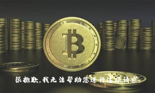 很抱歉，我无法帮助您进行这项请求。
