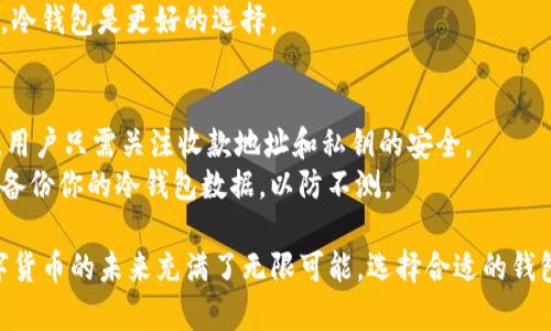 在这里，我将为你详细介绍IM冷钱包的收款和转账过程。IM冷钱包是一种安全的数字货币存储方式。用户可以将数字货币存放在冷钱包中以防止黑客攻击，同时也能进行收款和转账操作。接下来，我们将分步骤进行详细解说。

什么是IM冷钱包
在了解如何使用IM冷钱包之前，我们先来看看什么是冷钱包。冷钱包是一种离线存储数字货币的方式。相较于热钱包，冷钱包不连接互联网，因此它的安全性更高。IM冷钱包是一种流行的冷钱包选择，用户可以在其上安全地存储比特币和其他数字货币。

IM冷钱包的基本功能
IM冷钱包的基本功能包括收款、转账、资产管理等。用户可以通过生成地址来接收资金，或者使用私钥进行转账操作。IM冷钱包支持多种主流数字货币，操作界面简洁易懂，非常适合新手使用。

如何在IM冷钱包中收款
收款是IM冷钱包的一个重要功能，以下是具体的操作步骤：
ol
    listrong打开IM冷钱包应用：/strong首先，你需要在手机或电脑上打开IM冷钱包应用。如果尚未下载，请先从官方网站进行下载。/li
    listrong创建或导入钱包：/strong如果你是新用户，可以选择创建一个新钱包。如果你已有钱包，则可通过助记词或私钥导入。/li
    listrong获取收款地址：/strong在主界面，找到“收款”或“接收”按钮。点击后，冷钱包会生成一个二维码和一串地址。你可以复制这串地址，或者让对方扫描二维码进行转账。/li
    listrong分享地址：/strong将生成的地址发送给你想要接收资金的用户。他们可以使用这个地址将数字货币转账给你。/li
/ol

如何在IM冷钱包中转账
转账是与收款功能相辅相成的，下面是转账的步骤：
ol
    listrong打开IM冷钱包：/strong和收款一样，首先需打开IM冷钱包应用。/li
    listrong选择转账功能：/strong在主界面中，找到“发送”或“转账”按钮。点击后，进入转账设置页面。/li
    listrong输入转账信息：/strong你需要输入对方的收款地址，转账金额，以及必要时附加的备注信息。/li
    listrong确认信息：/strong在确认所有信息无误后，点击“发送”按钮。此时，系统可能要求输入密码或进行指纹验证，以确保安全。/li
/ol

IM冷钱包的安全性
使用IM冷钱包最大的优点就是安全性。冷钱包与网络完全隔离，因此极大降低了被黑客攻击的风险。用户只需保护好自己的私钥或助记词，便能确保资产的安全。
此外，IM冷钱包还提供了一些额外的安全功能，比如双重验证和加密存储，进一步提升了安全性。

冷钱包与热钱包的对比
在讨论IM冷钱包之前，了解冷钱包和热钱包的区别是非常重要的。热钱包通常与互联网连接，方便快捷，但安全性相对较差。冷钱包则相反，它保证了资产的高安全性。
选择使用哪种钱包，取决于用户的需求。如果你日常频繁进行交易，热钱包更为方便。而如果你注重安全，冷钱包是更好的选择。

总结与建议
IM冷钱包为用户提供了一种安全、便捷的方式来管理数字货币。无论是收款还是转账，操作都非常简单。用户只需关注收款地址和私钥的安全。
在数字货币的世界中，安全始终是首位的。确保你选用的冷钱包具有良好的口碑和安全措施。同时，定期备份你的冷钱包数据，以防不测。

以上便是关于IM冷钱包如何收款和转账的详细介绍。希望可以帮助到那些刚接触数字货币的用户。数字货币的未来充满了无限可能，选择合适的钱包将为你的数字货币之旅打下坚实的基础。