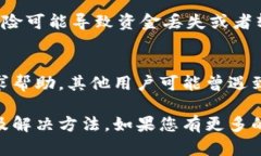 如果您在进行tokenim转账时遇到问题，可能会有多