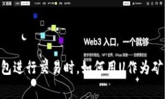 使用Tokenim钱包进行交易时，如何用U作为矿工费的