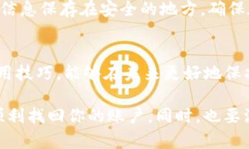 要找回Tokenim，需要遵循一定的步骤来确保安全和有效性。以下是一些可能帮助你找回Tokenim的建议和方法。请根据你的具体情况选择合适的途径：

1. 检查你的电子邮件
首先，查看你的电子邮箱，包括垃圾邮件和促销文件夹。Tokenim通常会发送确认邮件或恢复邮件。如果你注册时使用了多个邮箱，请确保检查所有的邮箱地址。

2. 使用“找回密码”功能
大多数平台都会提供重置密码的选项。在登录页面上，寻找“忘记密码？”或“重置密码”的链接。点击之后，你需要输入与你的Tokenim账户关联的电子邮件地址。系统会发送重置链接到你的邮箱，你可以通过这个链接设置新密码。

3. 联系客服支持
如果无法通过上述方法找回Tokenim，建议你联系Tokenim的客服支持团队。他们通常在官网上提供了支持邮件或联系表单。提交你的问题时，请尽量详细描述你的情况，包括你尝试过的步骤和遇到的问题。

4. 查看官方社区或论坛
有时候，用户论坛或社区可以提供解决方案。访问Tokenim的官方社区，查找类似的问题讨论。其他用户可能分享了有效的解决方案。

5. 保持账户安全
在未来，确保你的Tokenim账户安全。定期更改密码，并启用两步验证（2FA），这可以显著提高账户的安全性，降低被盗取的风险。

6. 避免钓鱼网站
在尝试找回Tokenim时，要确保你访问的是真正的Tokenim网站，而不是钓鱼网站。一些不法分子可能会仿造网站，获取用户的个人信息和帐号资料。

7. 备份重要信息
为了避免今后再次出现找回Tokenim的问题，可以定期备份你的账户信息和恢复码等。将这些重要信息保存在安全的地方，确保在需要时能够轻松找到。

8. 了解Tokenim的功能
了解Tokenim的功能和用途，可以帮助你更好地管理和利用这个工具。如果你能掌握Tokenim的使用技巧，能够在未来更好地保护你的资产和信息。

总结来说，找回Tokenim可能需要经过几个步骤。如果你能仔细按照这些建议进行操作，通常可以顺利找回你的账户。同时，也要注重账户安全，避免在未来再出现类似问题。希望这些建议对你有所帮助！