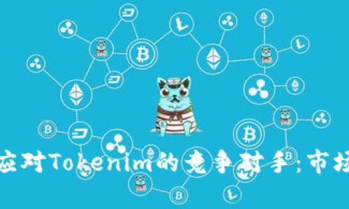 如何识别和应对Tokenim的竞争对手：市场分析与策略