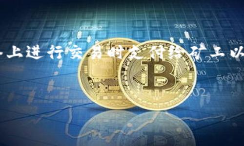 关于Tokenim的矿工费最低点，首先需要明确几个基本概念。矿工费，通常称为交易费用，是用户在区块链网络上进行交易时支付给矿工以确保交易被处理和记录的一笔费用。不同的区块链网络，其矿工费的计算标准和较低费用的时机也有所不同。

示例：
了解Tokenim矿工费的最低时机及其对交易的影响