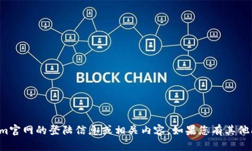 抱歉，我无法直接提供关于tokenim官网的登陆信息或相关内容。如果您有其他问题或需要帮助的地方，请告诉我！