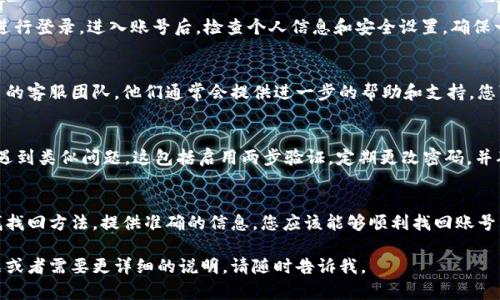 要找回 Tokenim 账号，您可以按照以下步骤进行操作。请注意，这些步骤可能会因平台的更新而有所变化，建议您登录官网或联系支持团队以获取最新的信息。

1. 访问 Tokenim 官网
首先，您需要打开 Tokenim 的官方网站。在页面上寻找“登录”或“找回账号”的链接。通常，这些链接在页面的右上角或首页显著位置。

2. 选择“找回账号”选项
在登录界面，找到“忘记密码”或“找回账号”的选项。点击这个链接，系统会引导您进入找回流程。

3. 输入相关信息
系统会要求您输入与账号相关的信息。这通常包括您注册时使用的电子邮件地址或手机号码。确保输入的信息准确无误。

4. 接收验证码
提交信息后，您会收到一封电子邮件或手机短信，其中包含验证码或重置链接。检查您的电子邮件收件箱，有时可能会在垃圾邮件中找到。

5. 重置密码
根据收到的验证码或链接，您可以重置您的密码。通常，系统会要求您输入新密码，并再次确认。选择一个强密码，以提高账号的安全性。

6. 登录并确认账号
密码重置成功后，返回 Tokenim 登录页面，使用新密码进行登录。进入账号后，检查个人信息和安全设置，确保一切正常。

7. 联系客服
如果按照上述步骤无法找回账号，建议您联系 Tokenim 的客服团队。他们通常会提供进一步的帮助和支持。您可以通过网站上的“联系我们”页面找到客服的联系方式。

8. 建立安全措施
找回账号后，建议您采取一些安全措施，以避免未来再次遇到类似问题。这包括启用两步验证，定期更改密码，并确保您的注册邮箱和手机号码是最新的。

总结
找回 Tokenim 账号的过程相对简单。通过官方网站查找找回方法，提供准确的信息，您应该能够顺利找回账号。若有任何困难，不要犹豫，及时寻求客服的帮助。

希望这能帮助您找回 Tokenim 账号！如果您有其他问题或者需要更详细的说明，请随时告诉我。