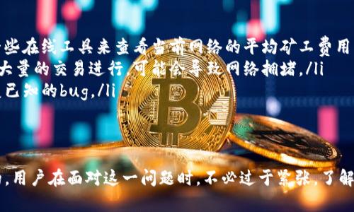 如何解决Tokenim钱包转币显示确认中的问题
Tokenim钱包, 转币, 确认中, 钱包问题/guanjianci

引言
在使用Tokenim钱包进行数字资产转移时，许多用户可能会遇到一个常见的问题：转币后一直显示“确认中”。这个问题不仅让人心急，更可能影响用户的资产安全和使用体验。本文将详细探讨这个问题的原因，并提供解决方案，帮助用户更好地管理自己的数字资产。

什么是Tokenim钱包？
Tokenim钱包是一种热门的加密货币钱包，支持多种数字资产的存储和转移。它以用户友好的界面和强大的安全性而受到广大用户的喜爱。用户可以通过Tokenim钱包方便地进行加密货币交易，但如同其他钱包，用户在使用过程中也可能遇到一些技术问题。

转币显示确认中的原因
首先，我们需要了解转币过程中的“确认”指的是什么。在区块链网络中，转移资金需要经过多次校验，以确保交易的合法性和安全性。如果在交易过程中出现问题，就会导致显示“确认中”。

造成这种情况的因素主要有以下几种：
ul
    listrong网络拥堵：/strong区块链网络的拥堵是一个常见问题。在高峰期，交易的处理时间可能会延长，导致“确认中”的状态。/li
    listrong矿工费用设置不足：/strong每一笔交易都需要支付矿工费用。如果您设置的费用过低，矿工可能不会优先处理您的交易，从而延迟确认。/li
    listrong节点问题：/strongTokenim钱包依赖于多个节点来验证交易。如果这些节点出现故障或连接不稳定，也可能导致交易长时间未确认。/li
    listrong区块链分叉：/strong在极少数情况下，出现区块链分叉，可能会导致交易暂时无法确认。/li
/ul

解决方案
如果您遇到Tokenim钱包转币一直显示“确认中”的问题，可以尝试以下几种解决方案：

h41. 检查网络状态/h4
首先，确保您的网络连接稳定。一次不稳定的网络连接可能导致钱包无法及时与区块链网络进行交互。您可以尝试重新连接Wi-Fi或切换到移动数据，看看问题是否能解决。

h42. 查看交易确认情况/h4
您可以通过访问相关区块链浏览器来查看您转账的状态。在区块链浏览器中输入您的交易哈希（TXID），可以查到该交易是否被矿工确认。如果确认号已经增加，尽量等待一段时间。有时候，转账会在一段时间后自动完成。

h43. 调整矿工费用/h4
如果您识别到矿工费用设置不足，您可以尝试在Tokenim钱包中调整费用。这通常可以在发送货币页面找到。设置合理的矿工费用能提高交易被确认的优先级，使得转账尽快完成。

h44. 等待更长时间/h4
如果您的交易确实遭遇网络拥堵，可能需要耐心等待。在某些高峰时间，交易速度可能会减缓。通常来说，较长的等待时间有可能会让交易最终完成确认。

h45. 联系Tokenim支持团队/h4
如果您尝试了以上所有方法仍然无法解决问题，建议联系Tokenim的客服支持。他们能够提供更专业且具体的解决方案，帮助您解决钱包转币的问题。

预防措施
为了避免未来再次出现类似的转币问题，您可以采取以下预防措施：

ul
    listrong设置合适的矿工费用：/strong在进行转账时，根据当前网络的情况，合理设置矿工费用。您可以使用一些在线工具来查看当前网络的平均矿工费用。/li
    listrong注意高峰期：/strong尽量避免在区块链网络负荷过重的时间进行转账。例如，周末和节假日通常会有大量的交易进行，可能会导致网络拥堵。/li
    listrong保持钱包更新：/strong定期更新Tokenim钱包至最新版本，这样可以确保钱包软件的正常运行和修复已知的bug。/li
/ul

总结
在Tokenim钱包中转币显示“确认中”的问题虽然常见，但大多数情况下是可以通过一些简单的检查和设置来解决的。用户在面对这一问题时，不必过于紧张。了解可能的原因，采取适当的措施，有助于您顺利完成资产转移。希望本文对您有所帮助，让您的数字资产管理更加顺畅。