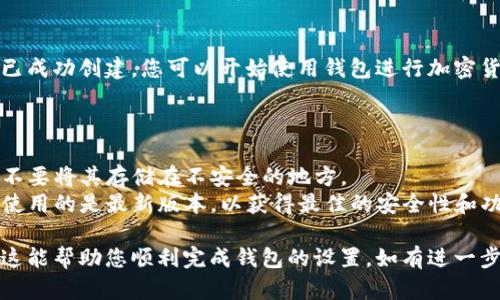 创建 Tokenim 钱包涉及几个步骤。以下是简要的指导，帮助您完成钱包的创建过程。

### Tokenim 创建钱包的步骤

#### 1. 下载 Tokenim 应用
首先，您需要在您的手机或计算机上下载 Tokenim 应用。确保从官方网站或可信的应用商店获取。

#### 2. 打开应用
安装完成后，打开 Tokenim 应用。您会看到一个欢迎页面，通常提供“创建钱包”或“导入钱包”的选项。

#### 3. 选择“创建钱包”
点击“创建钱包”选项。这一步将引导您进入钱包创建的流程。

#### 4. 设置钱包名称
根据提示，输入一个您喜欢的钱包名称。这可以是一个易于记忆的名称。

#### 5. 创建安全密码
接下来，系统会要求您设置一个安全密码。确保密码强壮，包含大小写字母、数字和特殊字符。

#### 6. 备份助记词
创建钱包后，应用会生成一组助记词。请务必将其记录下来并保存在安全的地方。助记词是恢复钱包的重要信息，丢失后将无法找回资金。

#### 7. 确认助记词
为了确保您正确记录了助记词，应用通常会让您重新输入这些词汇以进行确认。

#### 8. 完成创建
一旦确认助记词无误，您的 Tokenim 钱包便已成功创建。您可以开始使用钱包进行加密货币的存储和交易。

### 注意事项

- **安全性**: 请勿将助记词分享给任何人，不要将其存储在不安全的地方。
- **保持更新**: 定期检查应用更新，确保您使用的是最新版本，以获得最佳的安全性和功能。

以上是创建 Tokenim 钱包的基本步骤。希望这能帮助您顺利完成钱包的设置。如有进一步问题，请查看官方文档或支持页面。