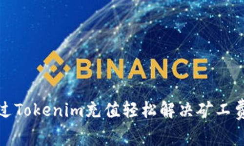 如何通过Tokenim充值轻松解决矿工费用问题