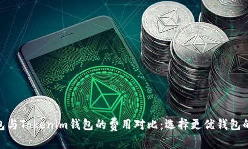 TP钱包与Tokenim钱包的费用对比：选择更优钱包的关键