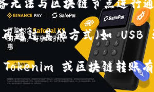 Tokenim 是一个基于区块链技术的数字资产转账平台，通常需要互联网连接进行操作。如果你在询问是否可以在没有互联网连接的情况下进行转账，答案是一般情况下不可能。

区块链转账需要将交易信息广播到网络中，以便验证和记录。在没有网络连接的情况下，设备无法与区块链节点进行通讯。因此，无法完成转账。

不过，某些离线转账的方式在特定条件下是可行的。例如，用户可以生成一个离线交易，之后再通过其他方式（如 USB 驱动器）传输到联网的设备上进行广播。但这种方法相对复杂，且需要确保安全性与准确性。

通常，建议在进行任何价值转移时保证网络连接，以确保交易的及时性和安全性。如果你对 Tokenim 或区块链转账有更多具体问题，欢迎继续询问。