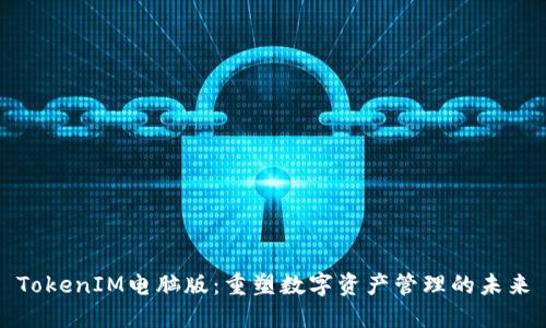 TokenIM电脑版：重塑数字资产管理的未来