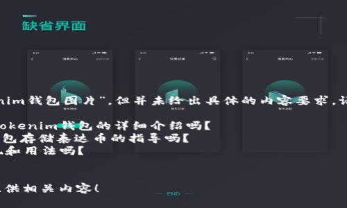 在您的请求中，您提到了“泰达币tokenim钱包图片”，但并未给出具体的内容要求。请问您想要什么样的信息或描述？例如：

1. 您是需要关于泰达币（Tether）和tokenim钱包的详细介绍吗？
2. 您想获取关于如何使用tokenim钱包存储泰达币的指导吗？
3. 您希望了解关于泰达币的市场表现和用法吗？
4. 您是否需要相关图片和视觉指导？

请提供更多信息，我将非常乐意为您提供相关内容！
