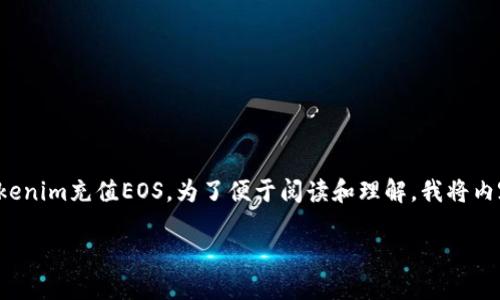 在这里，我可以为您提供一个详细的指南，帮助您理解如何使用Tokenim充值EOS。为了便于阅读和理解，我将内容组织成不同的部分。以下是围绕“Tokenim充值EOS”的详细信息。

如何在Tokenim上充值EOS：完美指南