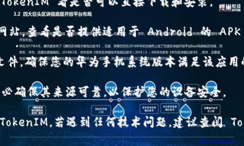 TokenIM 是一个数字资产管理和交易平台，与华为手机及其操作系统的兼容性通常取决于该应用程序是否在华为的应用商店（如华为应用市场）中提供。

如果您想在华为手机上使用 TokenIM，可以按照以下步骤操作：

1. **检查应用市场**：首先，打开华为应用商店，搜索 TokenIM 看是否可以直接下载和安装。

2. **访问官方网站**：您可以前往 TokenIM 的官方网站，查看是否提供适用于 Android 的 APK 文件，并检查该版本是否可以在华为手机上正常运行。

3. **注意系统兼容性**：如果您找到了适用的 APK 文件，确保您的华为手机系统版本满足该应用的要求。

4. **考虑安全性**：在安装任何第三方应用程序时，务必确保其来源可靠，以保护您的设备安全。

如果以上步骤都顺利，您应该能够在华为手机上使用 TokenIM。若遇到任何技术问题，建议查阅 TokenIM 的支持文档或联系他们的客服了解更多信息。