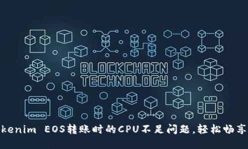 如何解决Tokenim EOS转账时的CPU不足问题，轻松畅享区块链体验