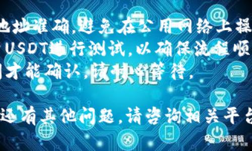 要将Tokenim的USDT转出，您需要遵循以下步骤。请注意，这些步骤可能根据您所使用的交易所或钱包略有不同，但基本流程是类似的。

步骤一：登录到您的账户
首先，您需要登录到您持有Tokenim资产的账户。这可能是一个交易所账户或一个数字钱包。确保使用安全的网络并检查网站的真实性，以防止钓鱼网站。

步骤二：找到USDT资产
在成功登录后，导航到您的资产页面（通常被称为