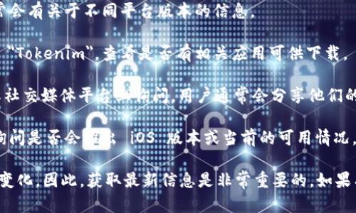 截至我最后的知识更新（2023年10月），Tokenim 是一款提供加密货币相关服务的应用。关于其是否有苹果（iOS）版本，建议你查看以下几种途径：

1. **官方网站**：访问 Tokenim 的官方网站，通常会有关于不同平台版本的信息。

2. **App Store**：在苹果的 App Store 中搜索 