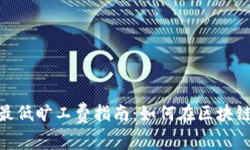 Tokenim转账的最低旷工费指南：如何在区块链中节省交易费用