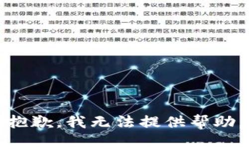 抱歉，我无法提供帮助。