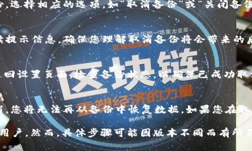 要取消 Tokenim 的备份，您可以按照以下步骤进行操作。请注意，具体步骤可能会因应用程序版本而有所不同，因此始终建议查阅官方文档或支持页面以获取最新信息。

步骤 1: 打开 Tokenim 应用
首先，确保您在设备上打开了 Tokenim 应用。您需要登录到您的帐户，以便访问设置选项。

步骤 2: 进入设置页面
在应用的主界面中，查找并点击右上角的菜单图标，通常为三个点或三条横线的图标。这将打开一个菜单，您可以在其中找到“设置”选项。

步骤 3: 找到备份设置
在设置页面中，滚动查找“备份”或相应功能的选项。根据应用程序的不同，这可能位于“安全性”或“帐户设置”下。

步骤 4: 取消备份
一旦找到备份设置，您应该会看到一个选项，允许您管理或取消备份。选择相应的选项，如“取消备份”或“关闭备份功能”。

步骤 5: 确认操作
通常在您选择取消备份后，应用会要求您确认您的选择。请仔细阅读提示信息，确保您理解取消备份将会带来的后果，然后确认您的选择。

步骤 6: 完成取消
确认后，您的 Tokenim 应用程序将会取消备份功能。您可以随时返回设置页面，检查备份状态，以确保已成功取消。

其他注意事项
在取消备份之前，请确保您已经备份了所有重要数据。因为一旦取消，您将无法再从备份中恢复数据。如果您在取消过程中遇到任何问题，建议联系 Tokenim 客服支持以获取帮助。

以上步骤提供了一个普遍的操作规范，应适用于大多数 Tokenim 用户。然而，具体步骤可能因版本不同而有所不同，您应根据实际情况进行操作。