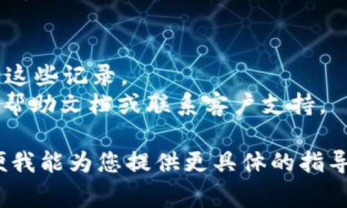 要删除TokenIM的记录，您通常需要遵循以下步骤。然而，请注意，具体步骤可能会因TokenIM的版本或更新而有所不同。以下是一般的删除记录指南：

### 1. 登录到TokenIM账户
首先，您需要登录到您的TokenIM账户。如果您尚未注册，请先创建一个账户。

### 2. 访问记录管理页面
登录后，导航到用户中心或设置页面。查找“聊天记录”或“消息记录”的选项。

### 3. 选择要删除的记录
在聊天记录或消息记录页面，您将看到您与其他用户的对话列表。浏览这些对话，找到您想要删除的特定记录。

### 4. 删除记录
找到要删除的记录后，通常会有一个更多选项或删除按钮。点击它，然后确认您希望删除该记录。

### 5. 确认删除
系统可能会弹出一个确认对话框，提示您是否确认删除。请确认以完成删除操作。

### 6. 检查记录是否成功删除
删除完成后，可以返回记录页面，确认相关记录是否已从列表中消失。

### 注意事项
- 删除记录的操作通常是不可逆的。请确保您真的希望删除这些记录。
- 如果您无法找到删除记录的选项，建议您查看TokenIM的帮助文档或联系客户支持。

如果您需要更详细的帮助或步骤，请提供更多的上下文，以便我能为您提供更具体的指导。