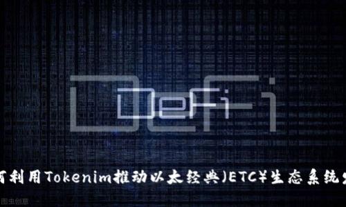 如何利用Tokenim推动以太经典（ETC）生态系统发展