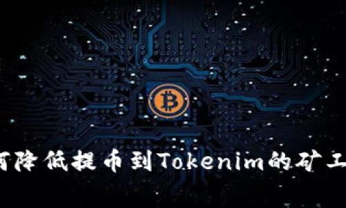 如何降低提币到Tokenim的矿工费？
