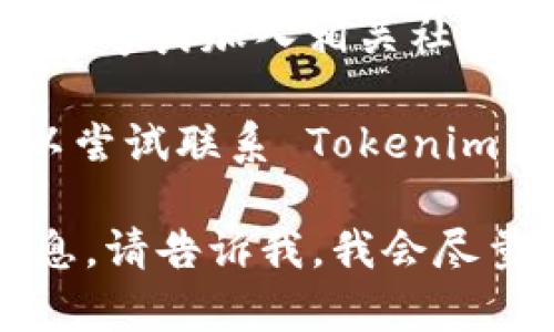 Tokenim 是一个提供区块链资产管理与交易的平台。关于是否支持 HECO（Huobi Eco-Chain），你可以通过以下方式获取最准确的信息：

1. **访问官方文档**：Tokenim 通常会在其官方网站或文档中列出支持的链和资产。
   
2. **社交媒体与社区**：可以关注 Tokenim 的社交媒体账号或加入相关社区，有时他们会在这些平台上公布最新的支持链信息。

3. **直接咨询客服**：如果在网站上找不到相关信息，可以尝试联系 Tokenim 的客服，以获取实时的支持数据。

如果您需要了解更多关于 Tokenim 或 HECO 的具体信息，请告诉我，我会尽量帮助您！