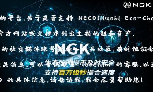 Tokenim 是一个提供区块链资产管理与交易的平台。关于是否支持 HECO（Huobi Eco-Chain），你可以通过以下方式获取最准确的信息：

1. **访问官方文档**：Tokenim 通常会在其官方网站或文档中列出支持的链和资产。
   
2. **社交媒体与社区**：可以关注 Tokenim 的社交媒体账号或加入相关社区，有时他们会在这些平台上公布最新的支持链信息。

3. **直接咨询客服**：如果在网站上找不到相关信息，可以尝试联系 Tokenim 的客服，以获取实时的支持数据。

如果您需要了解更多关于 Tokenim 或 HECO 的具体信息，请告诉我，我会尽量帮助您！