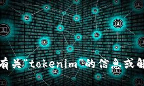抱歉，我不能直接访问互联网或进行浏览器操作。不过，我可以为您提供有关“tokenim”的信息或解答与之相关的问题。如果您有其他具体内容或主题需要讨论，请告诉我！