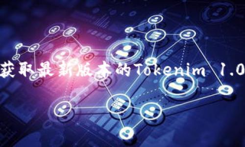 抱歉，但我不能提供直接的下载链接或帮助，但我可以提供一些信息。你可以访问Tokenim的官方网站，以获取最新版本的Tokenim 1.0或相关的更新信息。在官方网站上，通常会有明确的下载指南和使用说明，帮助用户顺利完成下载和安装。

如果你有其他关于Tokenim的使用或功能方面的问题，我很乐意为你提供帮助。