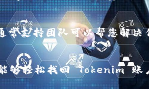 如果您忘记了 Tokenim 的密码，可按照以下步骤找回或重置密码：

步骤一：访问 Tokenim 登录页面
首先，打开浏览器，访问 Tokenim 的官方网站。通常，您可以在浏览器中输入 