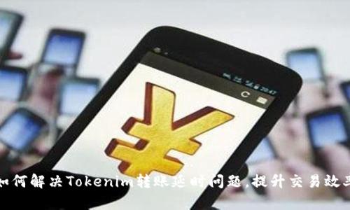 如何解决Tokenim转账延时问题，提升交易效率