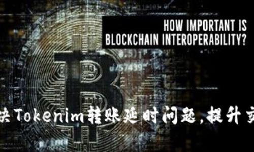如何解决Tokenim转账延时问题，提升交易效率