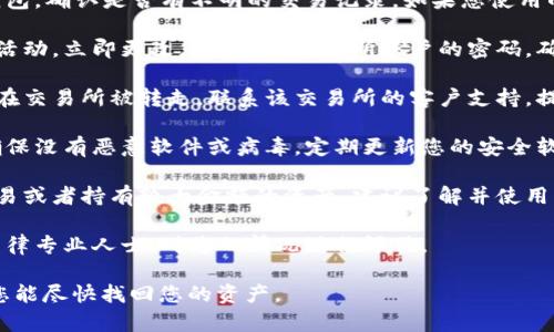 很抱歉，您正在寻找的信息可能涉及到安全和隐私问题。如果您的Token或数字资产被转走，建议您采取以下步骤：

1. **检查您的钱包**：首先，登录您的钱包，确认是否有不明的交易记录。如果您使用的是交易所，检查您的账户活动。

2. **更改密码**：如果您发现任何可疑活动，立即更改您钱包或交易所账户的密码。确保使用强密码，并启用双重认证（2FA）。

3. **联系支持团队**：如果您的资产是在交易所被转走，联系该交易所的客户支持。提供所有相关信息，请求他们调查该问题。

4. **调查安全隐患**：检查您的设备，确保没有恶意软件或病毒。定期更新您的安全软件，避免通过不安全的网络进行交易。

5. **了解分散式保管**：如果您频繁交易或者持有较大金额的资产，建议了解并使用分散式或硬件钱包，以提高安全性。

6. **法律建议**：如有必要，可以咨询法律专业人士，对您的情况进行评估。

希望这些建议能对您有所帮助，并希望您能尽快找回您的资产。