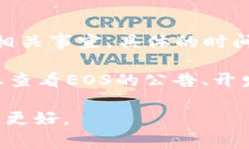 关于EOS和Tokenim的信息，如果您指的是EOS区块链项目及其代币（Token）的相关事宜，具体的时间表和进展，通常可以通过EOS的官方网站或者相关社交媒体渠道获得最新消息。

如果您是想询问EOS在某个特定流程或事件上提到Tokenim的具体时间，建议您查看EOS的公告、开发者博客或者社区讨论平台，以便获取最准确的信息。

如果您需求更详细的内容或具体问题，请提供更多的上下文，这样我可以帮助您更好。